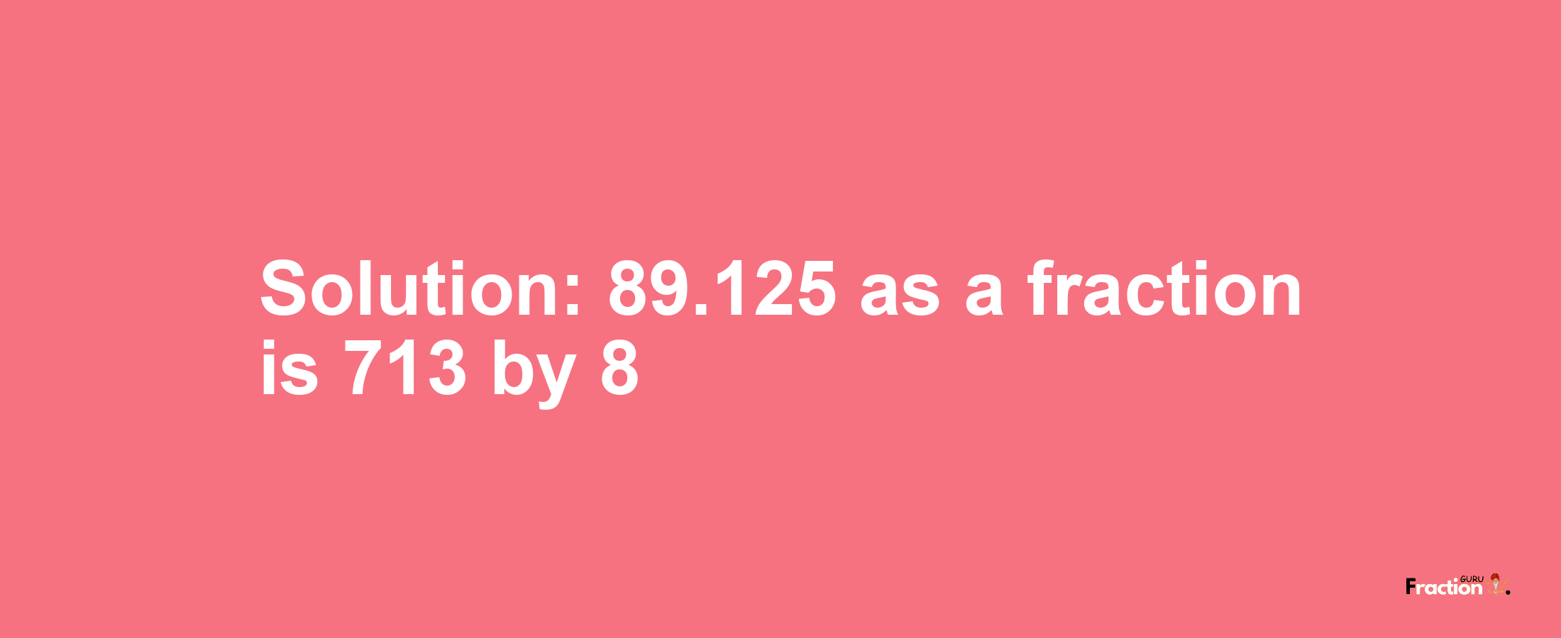 Solution:89.125 as a fraction is 713/8